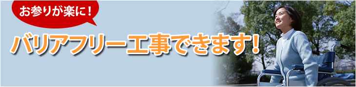 車いすでもお参りが楽に！　バリアフリー工事できます！