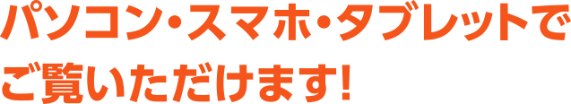 パソコン・スマホ・タブレットでご覧いただけます!