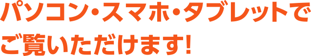 パソコン・スマホ・タブレットでご覧いただけます！